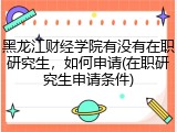 黑龙江财经学院有没有在职研究生，如何申请(在职研究生申请条件)