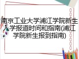 南京工业大学浦江学院新生入学报道时间和指南(浦江学院新生报到指南)