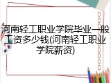 河南轻工职业学院毕业一般工资多少钱(河南轻工职业学院薪资)