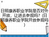 日照康养职业学院是否对外开放，让进去参观吗？(日照康养职业学院开放参观吗)