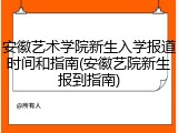 安徽艺术学院新生入学报道时间和指南(安徽艺院新生报到指南)