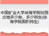中国矿业大学徐海学院校园占地多少亩，多少师生(徐海学院面积师生)