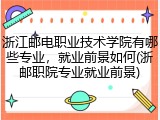 浙江邮电职业技术学院有哪些专业，就业前景如何(浙邮职院专业就业前景)