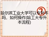 哈尔滨工业大学可以专升本吗，如何操作(哈工大专升本流程)