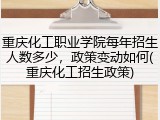 重庆化工职业学院每年招生人数多少，政策变动如何(重庆化工招生政策)