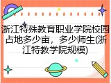 浙江特殊教育职业学院校园占地多少亩，多少师生(浙江特教学院规模)