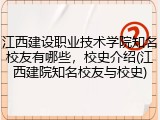 江西建设职业技术学院知名校友有哪些，校史介绍(江西建院知名校友与校史)