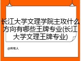长江大学文理学院主攻什么方向有哪些王牌专业(长江大学文理王牌专业)