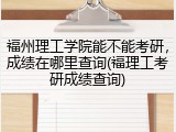 福州理工学院能不能考研，成绩在哪里查询(福理工考研成绩查询)