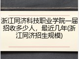 浙江同济科技职业学院一届招收多少人，最近几年(浙江同济招生规模)