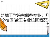 盐城工学院有哪些专业，几个校区(盐工专业校区情况)