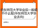 华东师范大学毕业后一般能干什么呢(华东师范大学毕业去向)