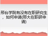 邢台学院有没有在职研究生，如何申请(邢大在职研申请)