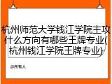 杭州师范大学钱江学院主攻什么方向有哪些王牌专业(杭州钱江学院王牌专业)