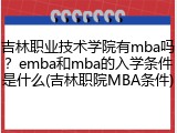 吉林职业技术学院有mba吗？emba和mba的入学条件是什么(吉林职院MBA条件)