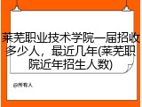 莱芜职业技术学院一届招收多少人，最近几年(莱芜职院近年招生人数)