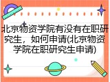 北京物资学院有没有在职研究生，如何申请(北京物资学院在职研究生申请)