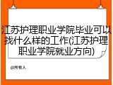 江苏护理职业学院毕业可以找什么样的工作(江苏护理职业学院就业方向)