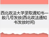 西北政法大学录取通知书一般几号发放(西北政法通知书发放时间)
