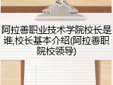 阿拉善职业技术学院校长是谁,校长基本介绍(阿拉善职院校领导)