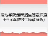 滇池学院最新招生简章深度分析(滇池招生简章解析)