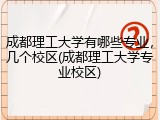 成都理工大学有哪些专业，几个校区(成都理工大学专业校区)