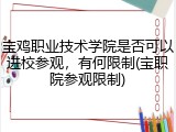 宝鸡职业技术学院是否可以进校参观，有何限制(宝职院参观限制)