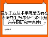 建东职业技术学院是否有在职研究生,报考条件如何(建东在职研究生条件)
