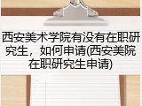 西安美术学院有没有在职研究生，如何申请(西安美院在职研究生申请)