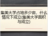 集美大学占地多少亩，什么情况下成立(集美大学面积与成立)
