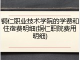 铜仁职业技术学院的学费和住宿费明细(铜仁职院费用明细)