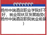 扬州中瑞酒店职业学院好不好，就业现状及发展趋势(扬州中瑞酒店职院就业前景)