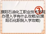 濮阳石油化工职业技术学院办理入学有什么攻略没(濮阳石化职院入学攻略)