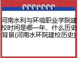 河南水利与环境职业学院建校时间是哪一年，什么历史背景(河南水环院建校历史)
