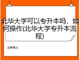 北华大学可以专升本吗，如何操作(北华大学专升本流程)