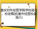 重庆对外经贸学院学校简介，校史概述(重外经贸校史简介)