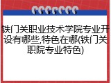 铁门关职业技术学院专业开设有哪些,特色在哪(铁门关职院专业特色)