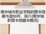 南京城市职业学院的图书馆藏书量如何，简介(南京城职图书馆藏书概况)