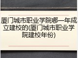 厦门城市职业学院哪一年成立建校的(厦门城市职业学院建校年份)