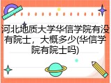 河北地质大学华信学院有没有院士，大概多少(华信学院有院士吗)