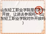 山东轻工职业学院是否对外开放，让进去参观吗？(山东轻工职业学院对外开放吗)