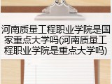 河南质量工程职业学院是国家重点大学吗(河南质量工程职业学院是重点大学吗)