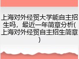 上海对外经贸大学能自主招生吗，最近一年简章分析(上海对外经贸自主招生简章)