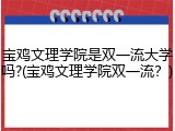 宝鸡文理学院是双一流大学吗?(宝鸡文理学院双一流？)