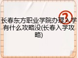 长春东方职业学院办理入学有什么攻略没(长春入学攻略)