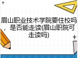 眉山职业技术学院要住校吗，是否能走读(眉山职院可走读吗)
