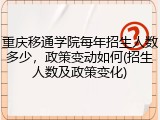 重庆移通学院每年招生人数多少，政策变动如何(招生人数及政策变化)