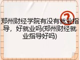 郑州财经学院有没有就业指导，好就业吗(郑州财经就业指导好吗)