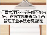 江西管理职业学院能不能考研，成绩在哪里查询(江西管理职业学院考研查询)