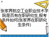 张家界航空工业职业技术学院是否有在职研究生,报考条件如何(张家界在职研究生条件)